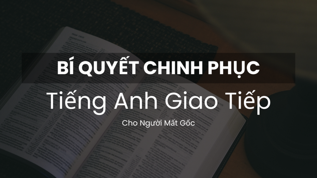 Hành trình chinh phục tiếng Anh giao tiếp cho người mất gốc